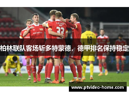 柏林联队客场斩多特蒙德，德甲排名保持稳定