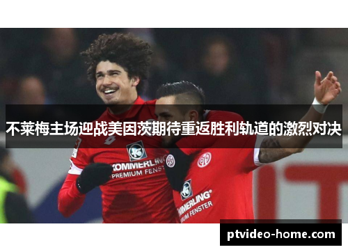 不莱梅主场迎战美因茨期待重返胜利轨道的激烈对决