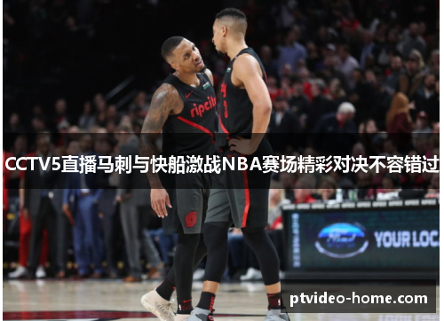 CCTV5直播马刺与快船激战NBA赛场精彩对决不容错过