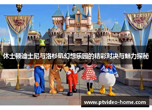 休士顿迪士尼与洛杉矶幻想乐园的精彩对决与魅力探秘