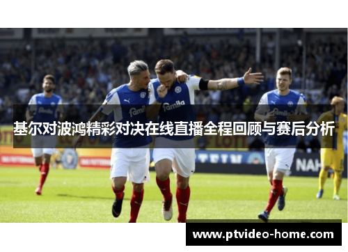 基尔对波鸿精彩对决在线直播全程回顾与赛后分析