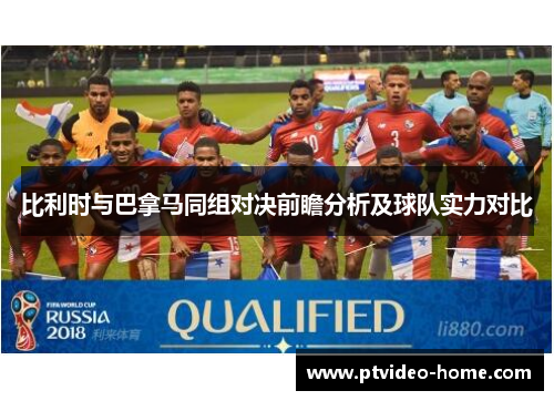 比利时与巴拿马同组对决前瞻分析及球队实力对比