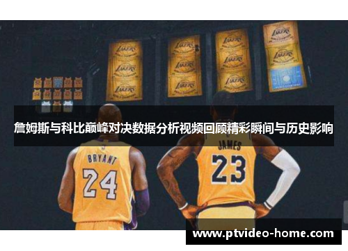 詹姆斯与科比巅峰对决数据分析视频回顾精彩瞬间与历史影响