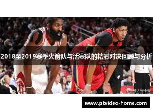 2018至2019赛季火箭队与活塞队的精彩对决回顾与分析