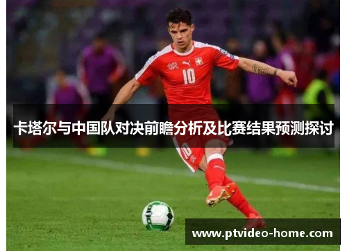 卡塔尔与中国队对决前瞻分析及比赛结果预测探讨