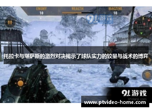 托拉卡与堪萨斯的激烈对决揭示了球队实力的较量与战术的博弈