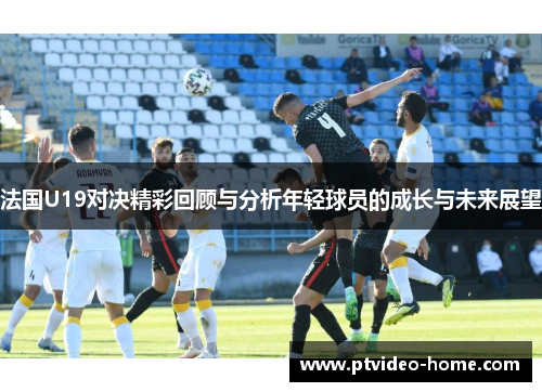 法国U19对决精彩回顾与分析年轻球员的成长与未来展望