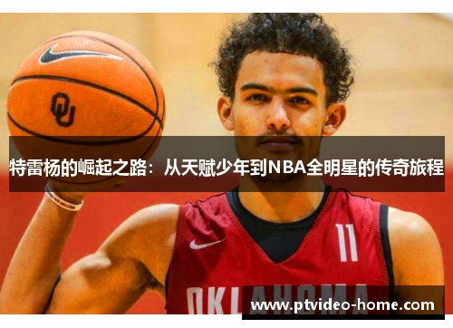 特雷杨的崛起之路：从天赋少年到NBA全明星的传奇旅程